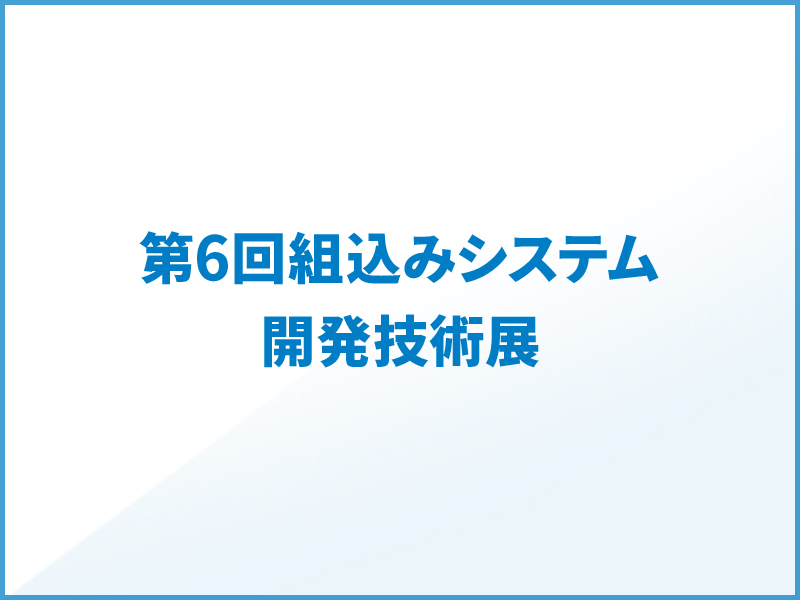 第6回組込みシステム開発技術展