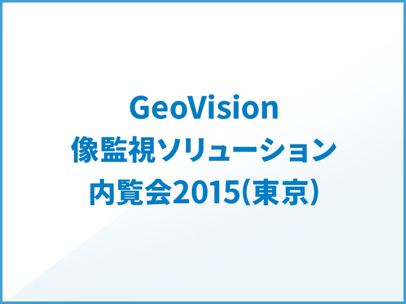 GeoVision映像監視ソリューション内覧会2015(東京)