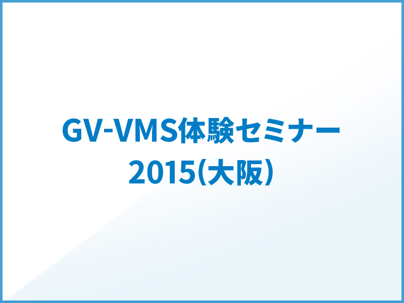 最新映像管理ソフトウェアGV-VMS体験セミナー2015(大阪)