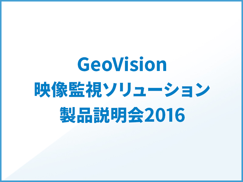 GeoVision製品説明会 in ツクモデジタル.ライフ館(新橋)開催