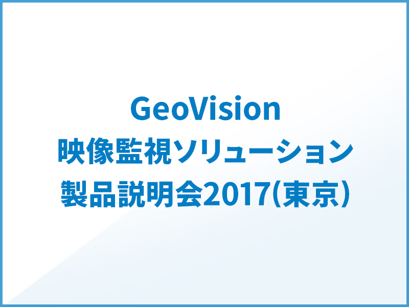 GeoVision映像監視ソリューション製品説明会2017開催